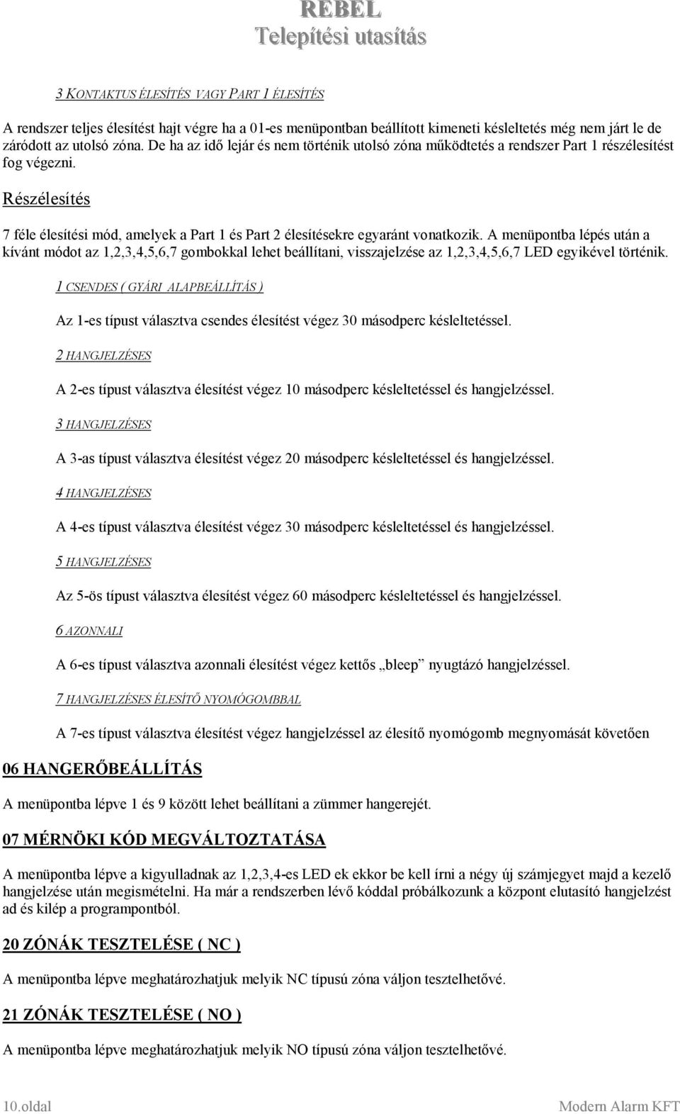 A menüpontba lépés után a kívánt módot az 1,2,3,4,5,6,7 gombokkal lehet beállítani, visszajelzése az 1,2,3,4,5,6,7 LED egyikével történik.