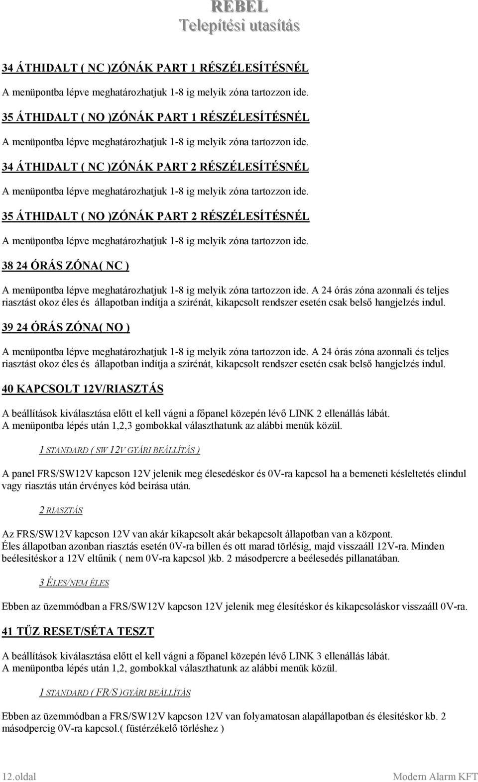 34 ÁTHIDALT ( NC )ZÓNÁK PART 2 RÉSZÉLESÍTÉSNÉL A menüpontba lépve meghatározhatjuk 1-8 ig melyik zóna tartozzon ide.