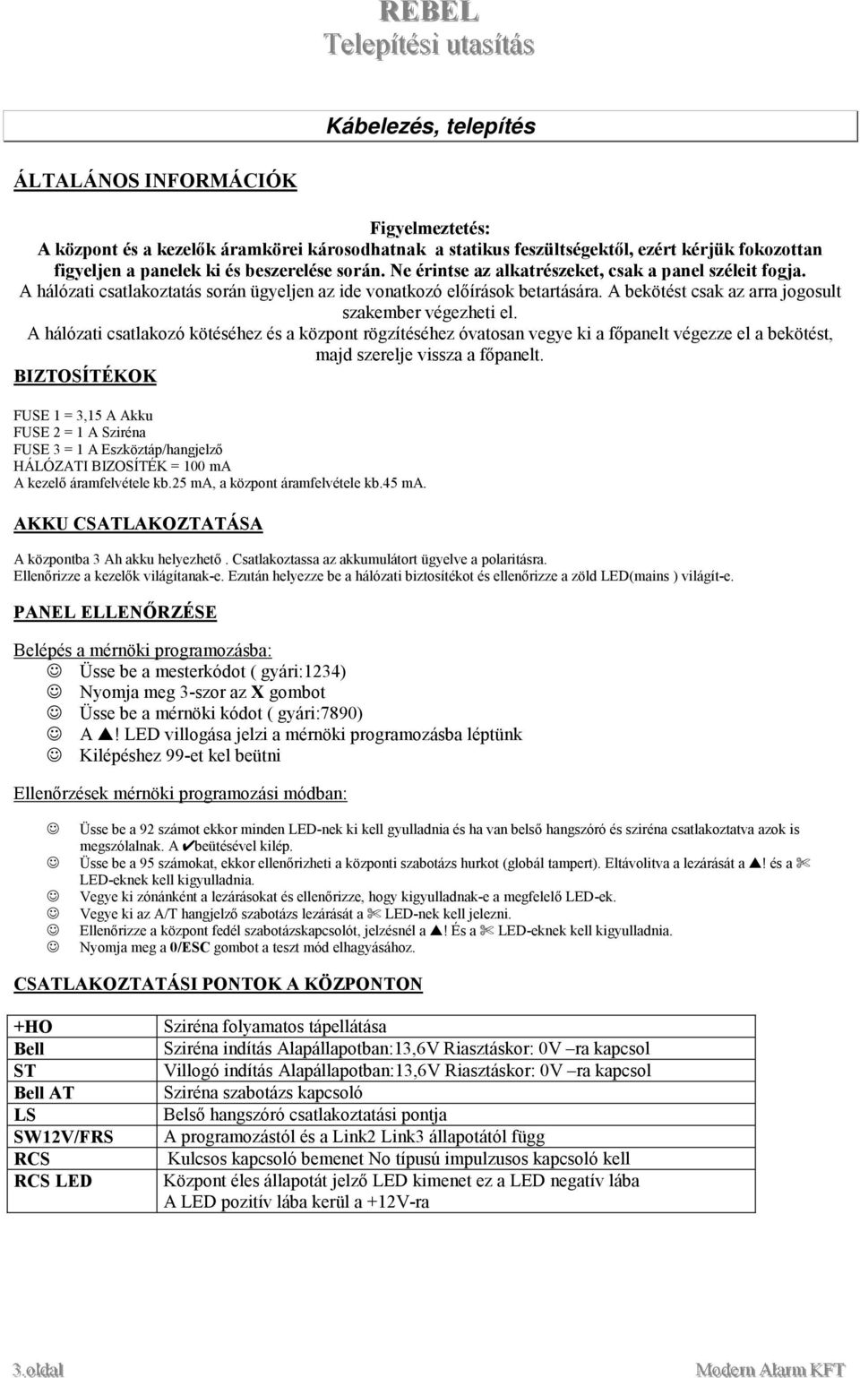 A bekötést csak az arra jogosult szakember végezheti el. A hálózati csatlakozó kötéséhez és a központ rögzítéséhez óvatosan vegye ki a főpanelt végezze el a bekötést, majd szerelje vissza a főpanelt.