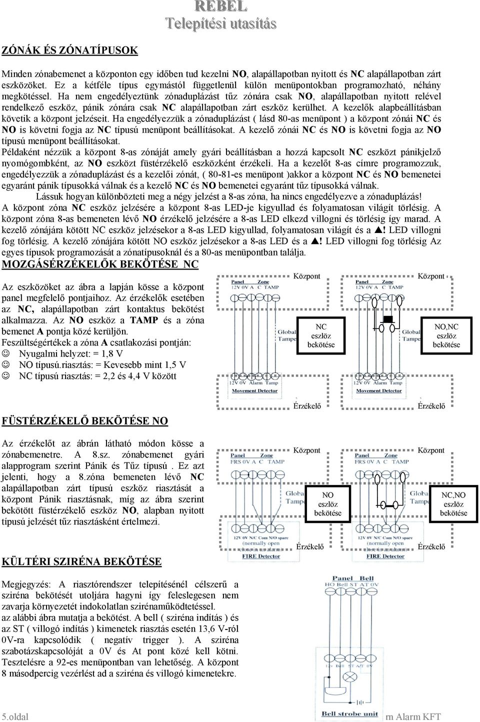 Ha nem engedélyeztünk zónaduplázást tűz zónára csak NO, alapállapotban nyitott relével rendelkező eszköz, pánik zónára csak NC alapállapotban zárt eszköz kerülhet.