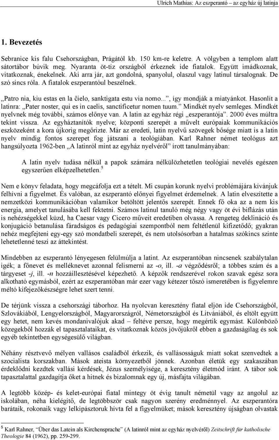 Patro nia, kiu estas en la ĉielo, sanktigata estu via nomo..., így mondják a miatyánkot. Hasonlít a latinra: Pater noster, qui es in caelis, sanctificetur nomen tuum. Mindkét nyelv semleges.