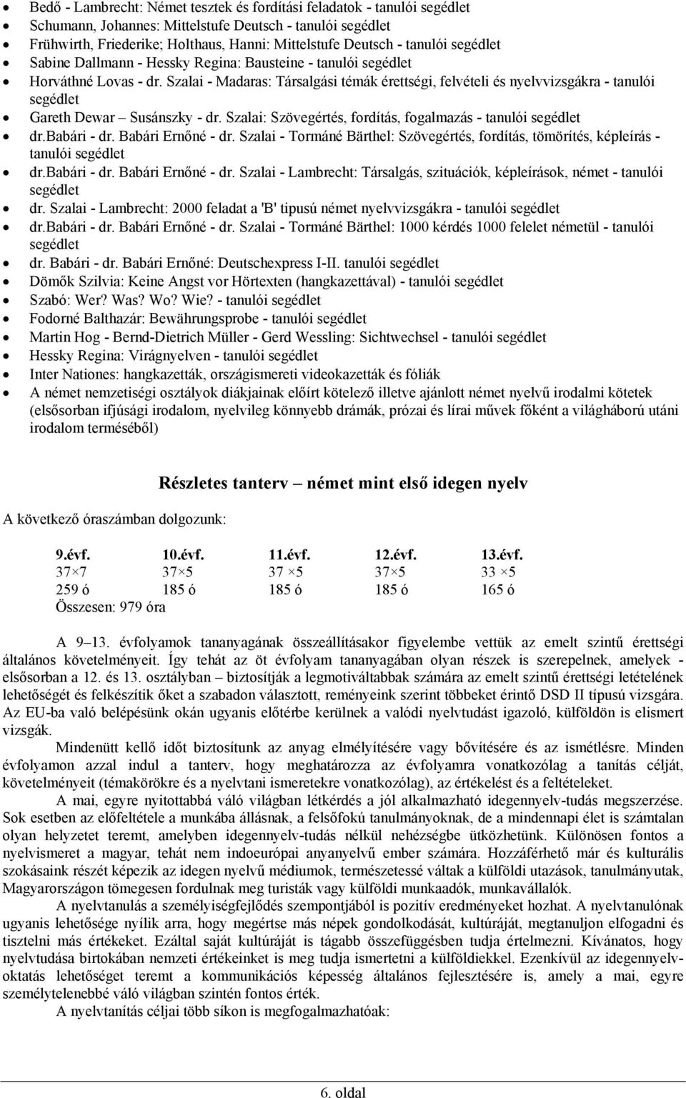 Szalai - Madaras: Társalgási témák érettségi, felvételi és nyelvvizsgákra - tanulói segédlet Gareth Dewar Susánszky - dr. Szalai: Szövegértés, fordítás, fogalmazás - tanulói segédlet dr.babári - dr.