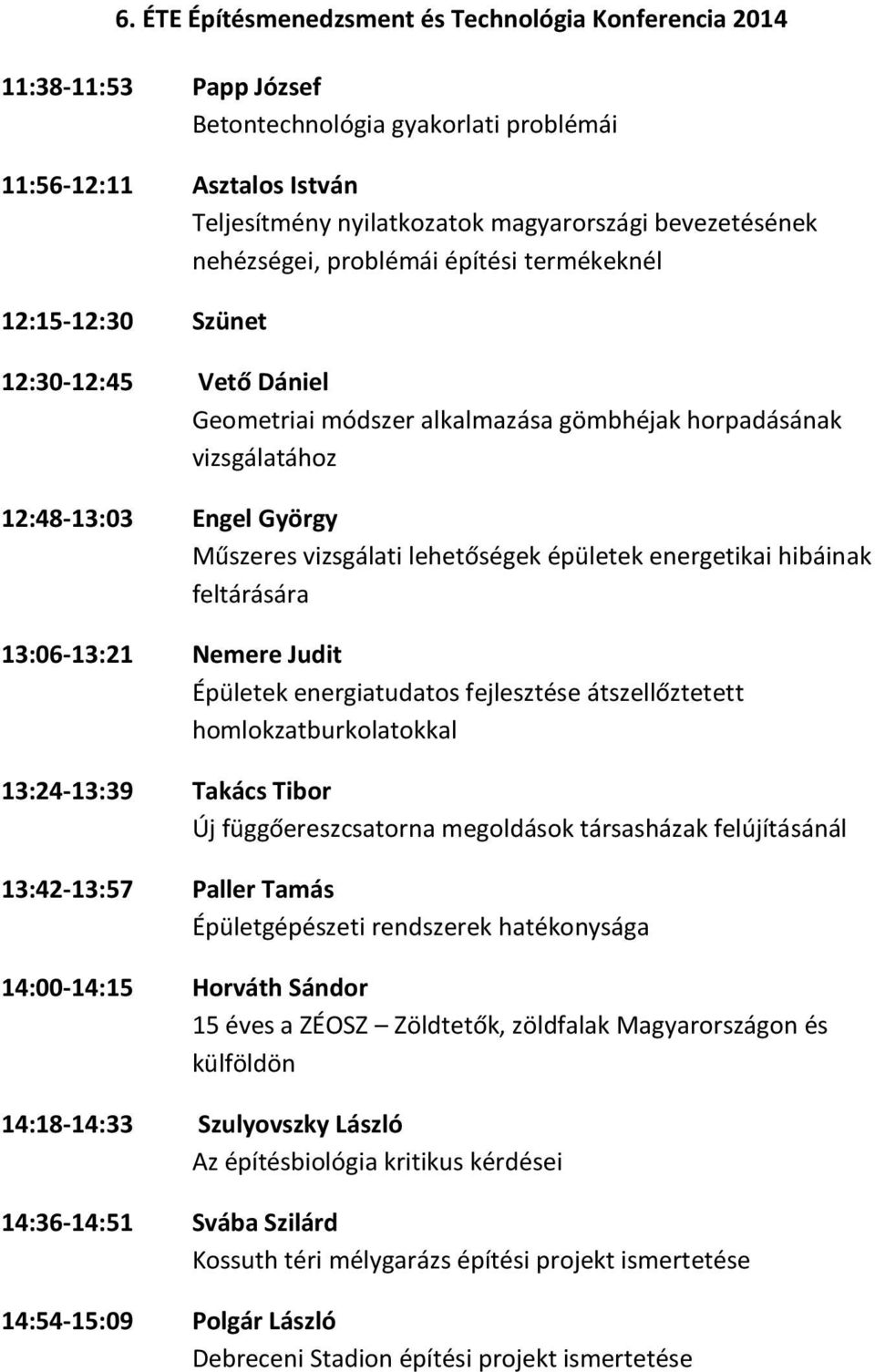 13:06-13:21 Nemere Judit Épületek energiatudatos fejlesztése átszellőztetett homlokzatburkolatokkal 13:24-13:39 Takács Tibor Új függőereszcsatorna megoldások társasházak felújításánál 13:42-13:57