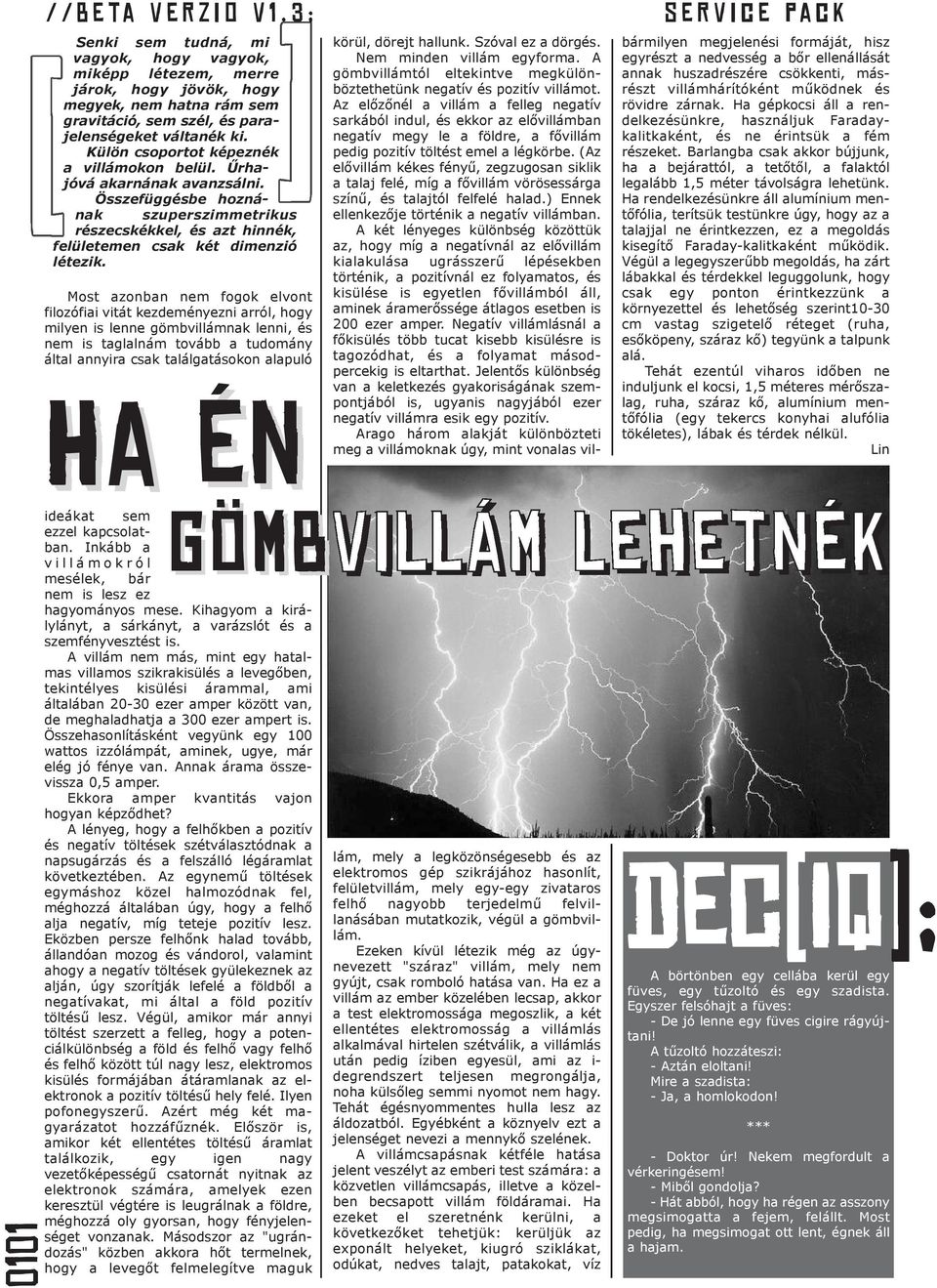 Most azonban nem fogok elvont filozófiai vitát kezdeményezni arról, hogy milyen is lenne gömbvillámnak lenni, és nem is taglalnám tovább a tudomány által annyira csak találgatásokon alapuló Ha én