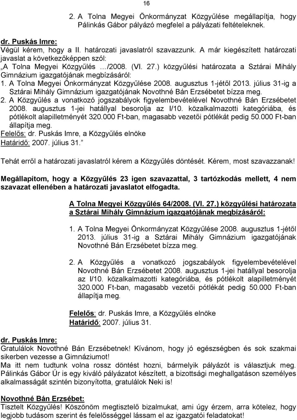 A Tolna Megyei Önkormányzat Közgyűlése 2008. augusztus 1-jétől 2013. július 31-ig a Sztárai Mihály Gimnázium igazgatójának Novothné Bán Erzsébetet bízza meg. 2. A Közgyűlés a vonatkozó jogszabályok figyelembevételével Novothné Bán Erzsébetet 2008.