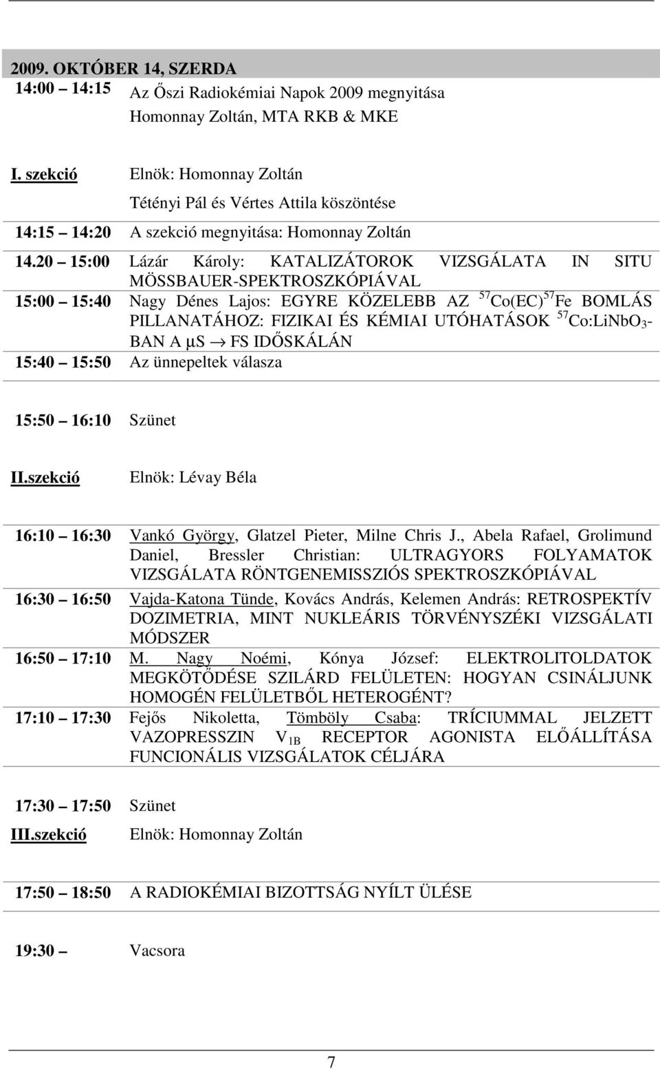 20 15:00 Lázár Károly: KATALIZÁTOROK VIZSGÁLATA IN SITU MÖSSBAUER-SPEKTROSZKÓPIÁVAL 15:00 15:40 Nagy Dénes Lajos: EGYRE KÖZELEBB AZ 57 Co(EC) 57 Fe BOMLÁS PILLANATÁHOZ: FIZIKAI ÉS KÉMIAI UTÓHATÁSOK