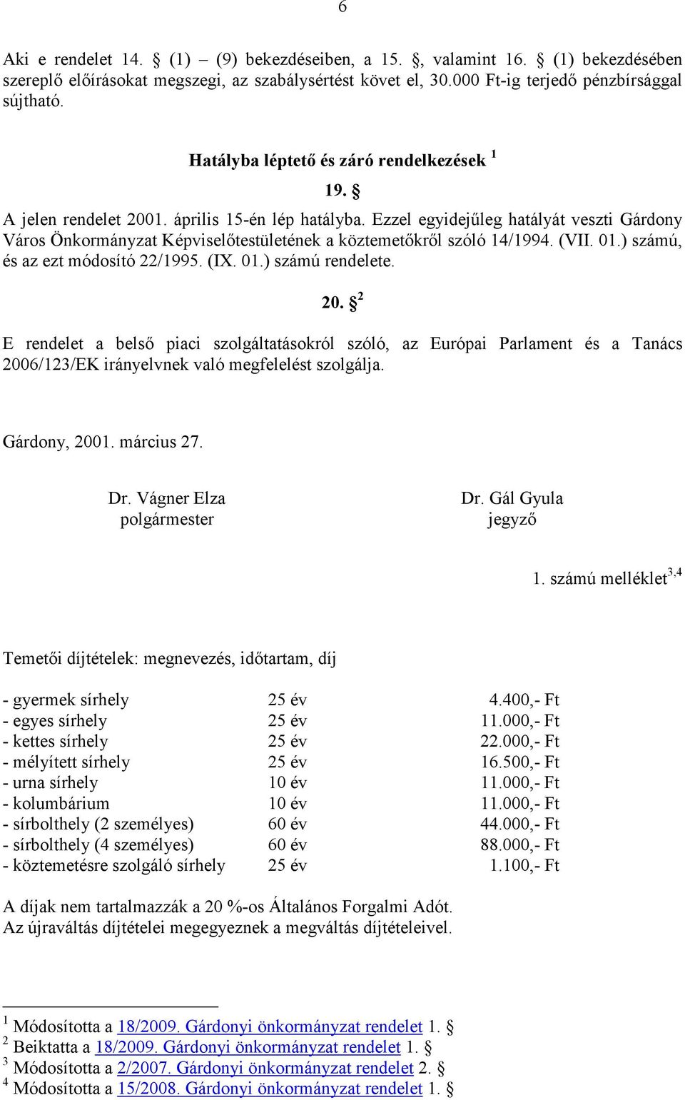 Ezzel egyidejőleg hatályát veszti Gárdony Város Önkormányzat Képviselıtestületének a köztemetıkrıl szóló 14/1994. (VII. 01.) számú, és az ezt módosító 22/1995. (IX. 01.) számú rendelete. 20.