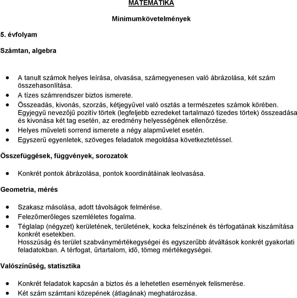 Egyjegyű nevezőjű pozitív törtek (legfeljebb ezredeket tartalmazó tizedes törtek) összeadása és kivonása két tag esetén, az eredmény helyességének ellenőrzése.