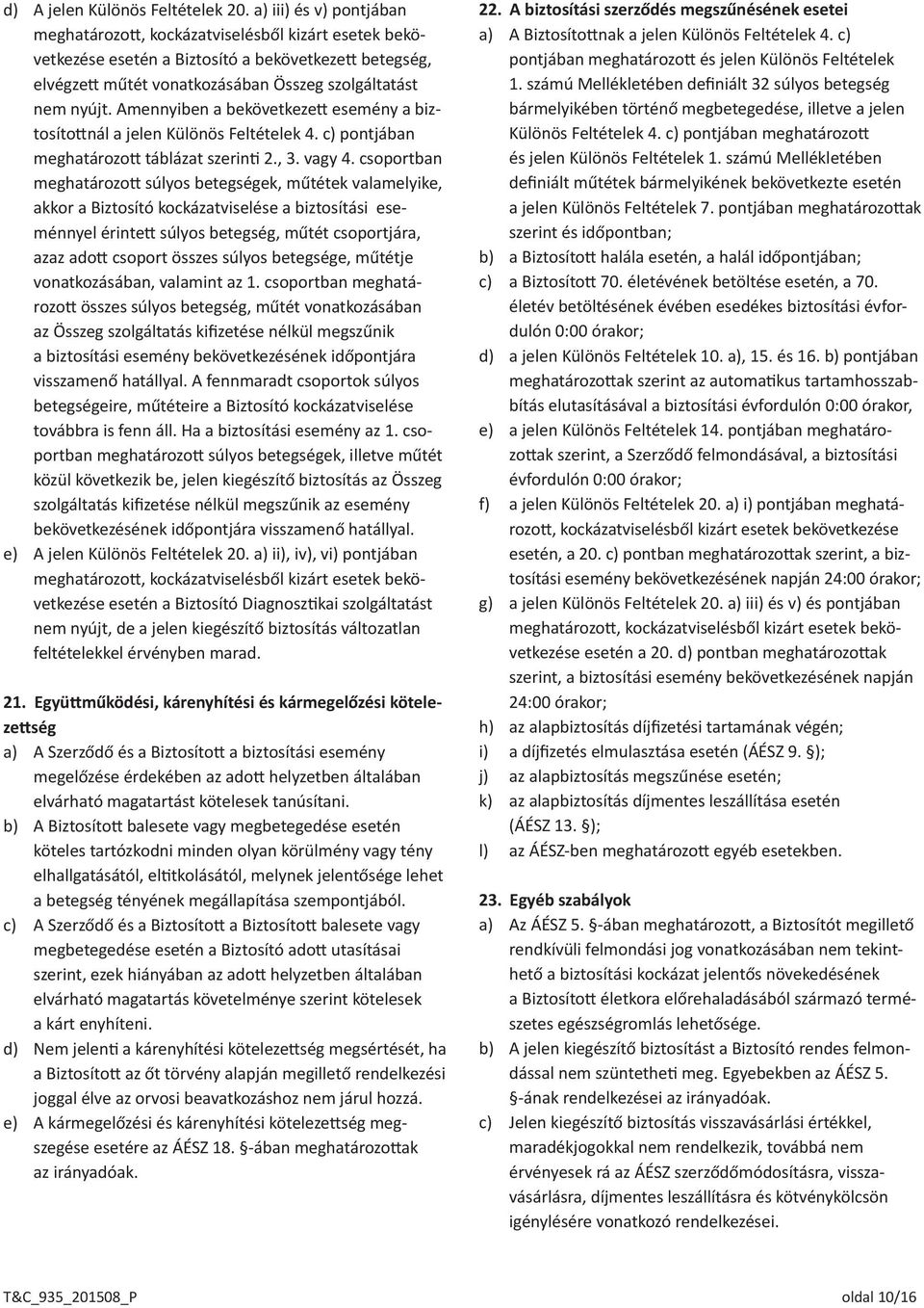 Amennyiben a bekövetkezett esemény a biztosítottnál a jelen Különös Feltételek 4. c) pontjában meghatározott táblázat szerinti 2., 3. vagy 4.