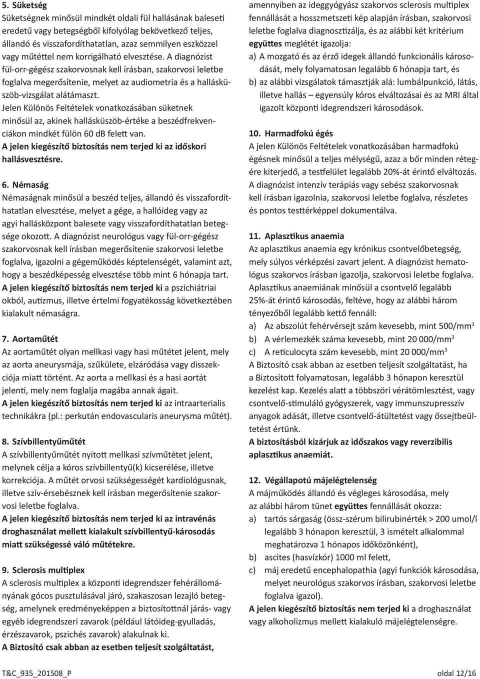 Jelen Különös Feltételek vonatkozásában süketnek minősül az, akinek hallásküszöb-értéke a beszédfrekvenciákon mindkét fülön 60 db felett van.