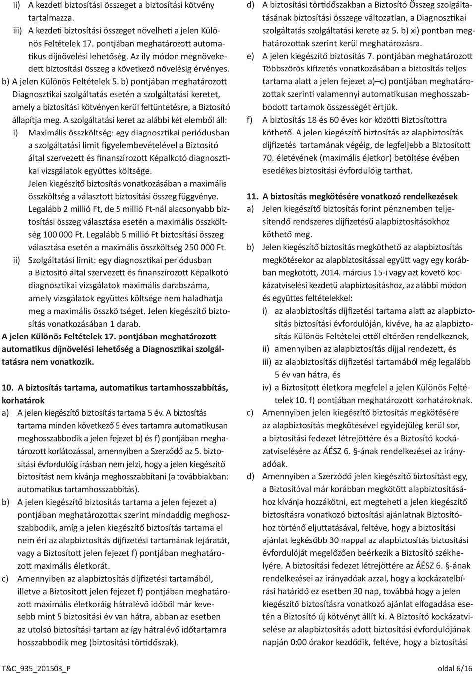 b) pontjában meghatározott Diagnosztikai szolgáltatás esetén a szolgáltatási keretet, amely a biztosítási kötvényen kerül feltüntetésre, a Biztosító állapítja meg.