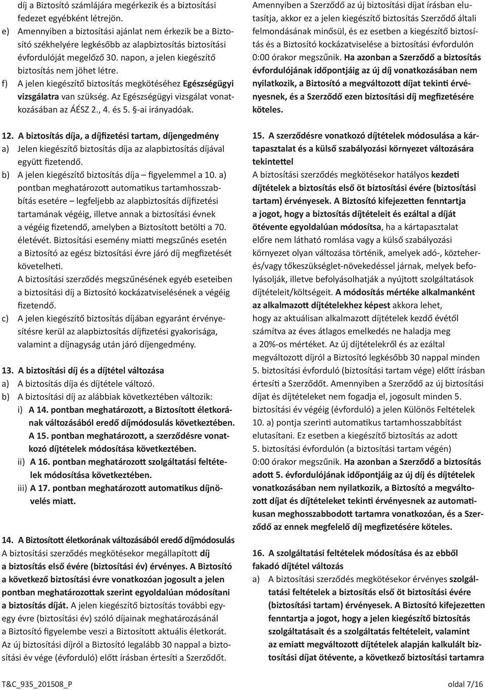 f) A jelen kiegészítő biztosítás megkötéséhez Egészségügyi vizsgálatra van szükség. Az Egészségügyi vizsgálat vonatkozásában az ÁÉSZ 2., 4. és 5. -ai irányadóak. 12.