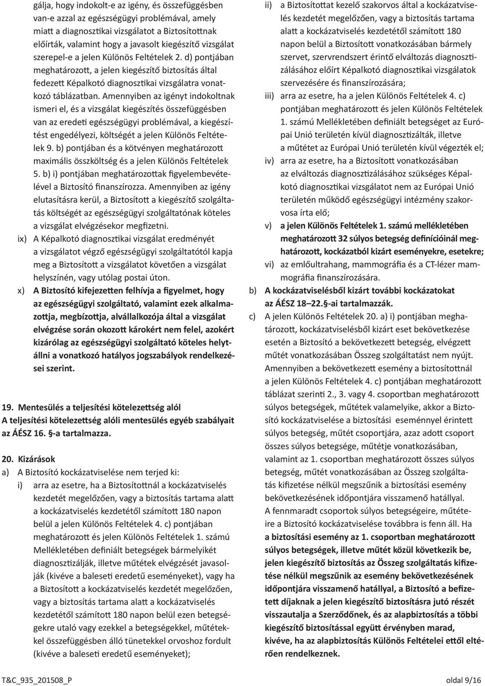 Amennyiben az igényt indokoltnak ismeri el, és a vizsgálat kiegészítés összefüggésben van az eredeti egészségügyi problémával, a kiegészítést engedélyezi, költségét a jelen Különös Feltételek 9.