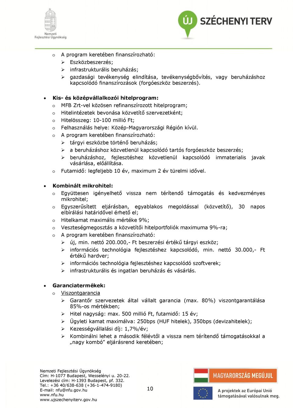 Kis- és középvállalkozói hitelprogram: o MFB Zrt-vel közösen refinanszírozott hitelprogram; o Hitelintézetek bevonása közvetítő szervezetként; o Hitelösszeg: 10-100 millió Ft; o Felhasználás helye: