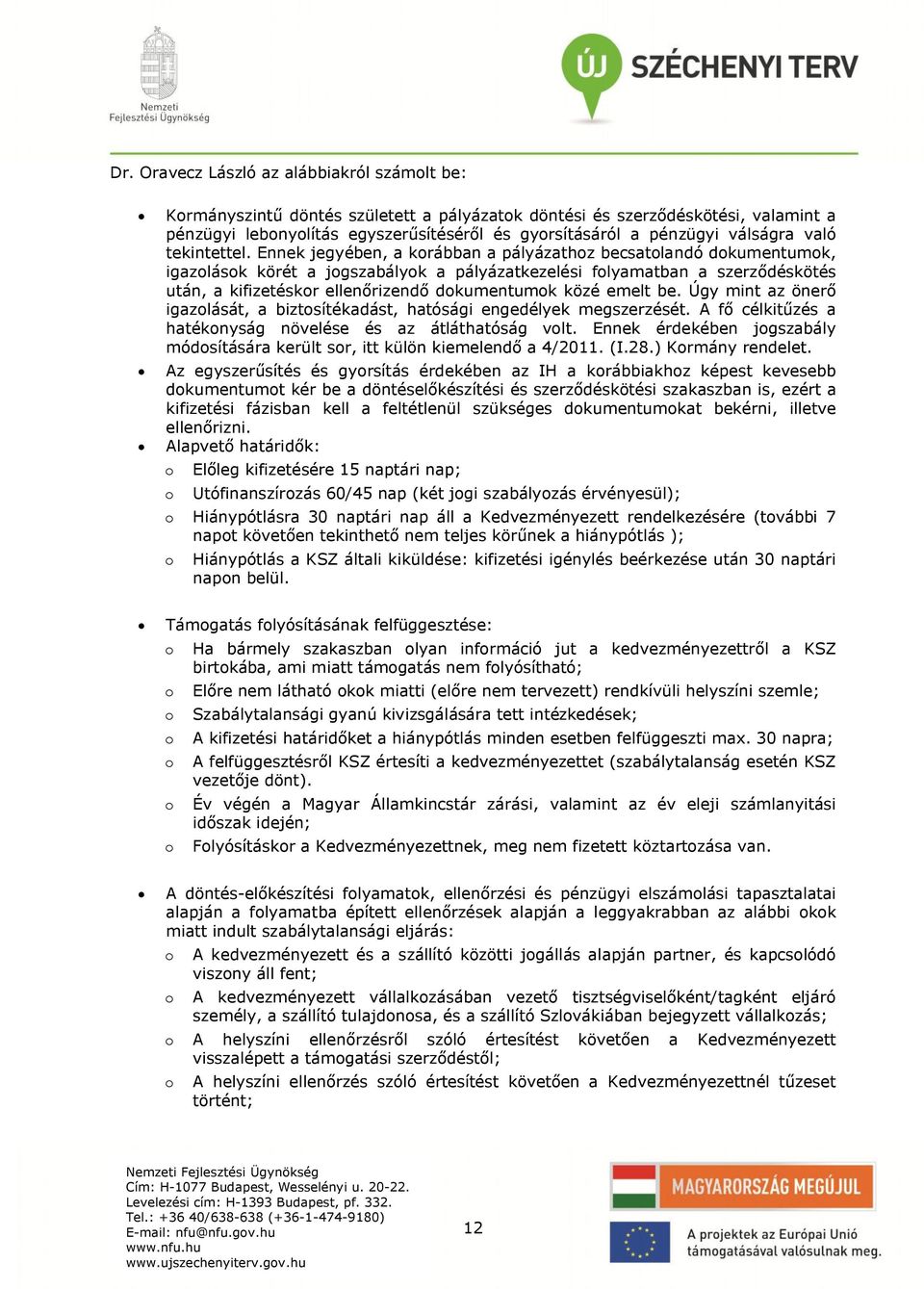 Ennek jegyében, a korábban a pályázathoz becsatolandó dokumentumok, igazolások körét a jogszabályok a pályázatkezelési folyamatban a szerződéskötés után, a kifizetéskor ellenőrizendő dokumentumok