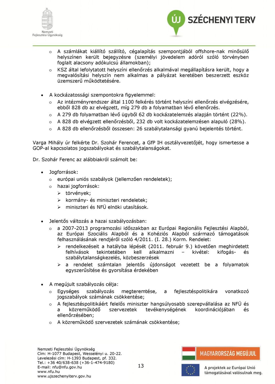 A kockázatossági szempontokra figyelemmel: o Az intézményrendszer által 1100 felkérés történt helyszíni ellenőrzés elvégzésére, ebből 828 db az elvégzett, míg 279 db a folyamatban lévő ellenőrzés.