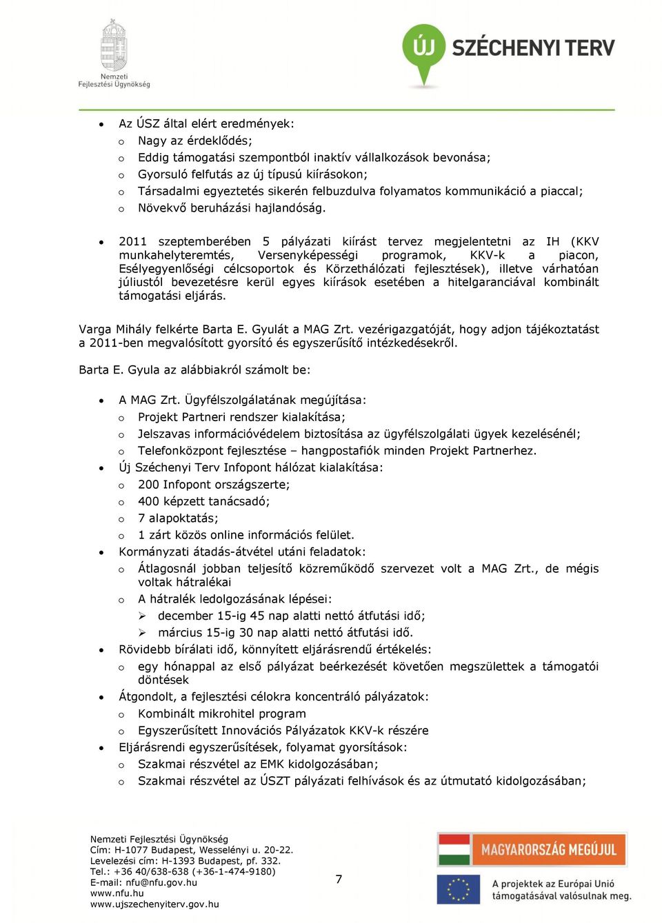 2011 szeptemberében 5 pályázati kiírást tervez megjelentetni az IH (KKV munkahelyteremtés, Versenyképességi programok, KKV-k a piacon, Esélyegyenlőségi célcsoportok és Körzethálózati fejlesztések),