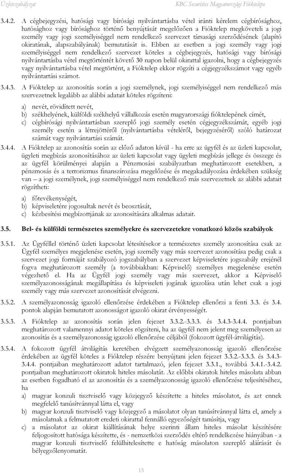 személyiséggel nem rendelkező szervezet társasági szerződésének (alapító okiratának, alapszabályának) bemutatását is.