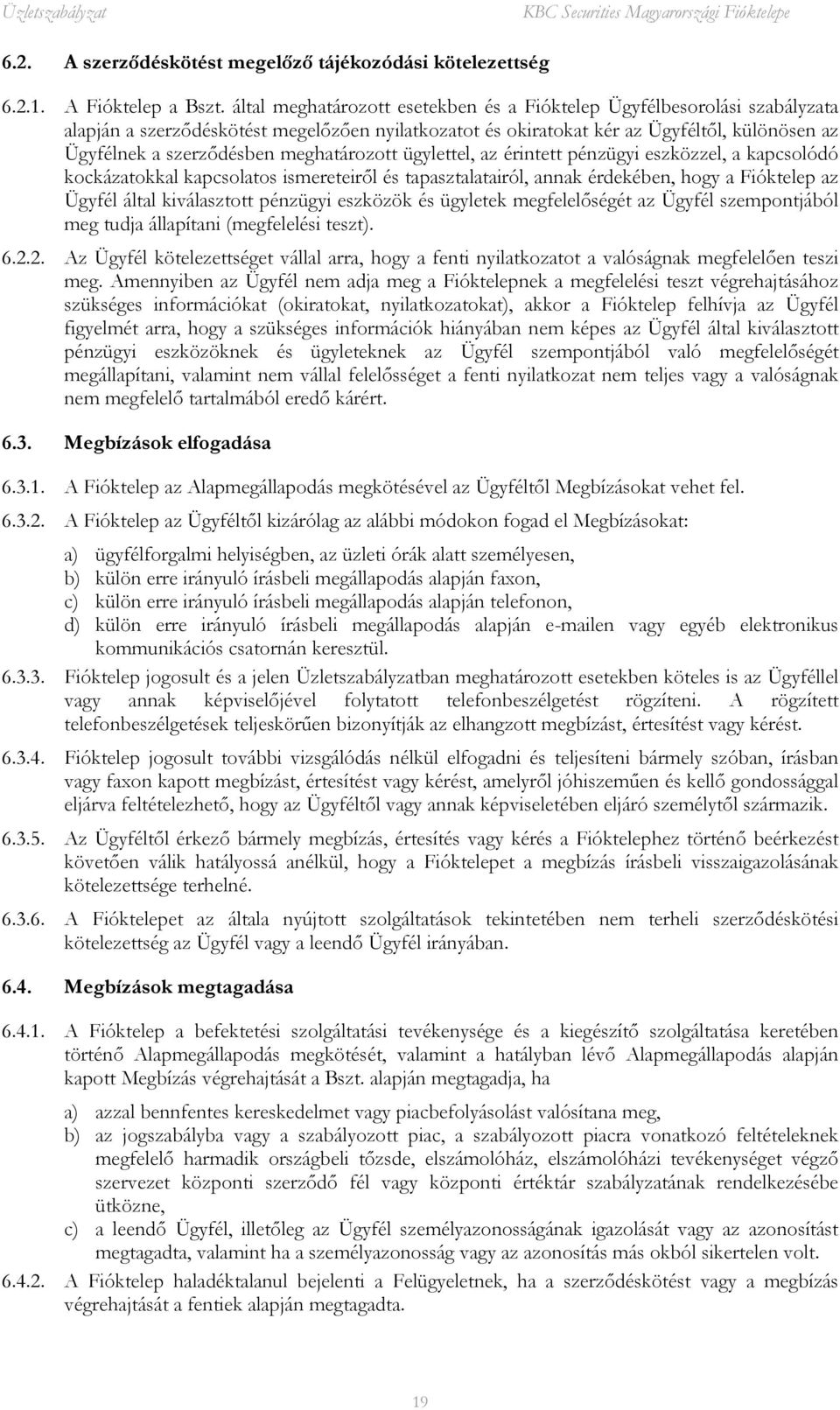 meghatározott ügylettel, az érintett pénzügyi eszközzel, a kapcsolódó kockázatokkal kapcsolatos ismereteiről és tapasztalatairól, annak érdekében, hogy a Fióktelep az Ügyfél által kiválasztott