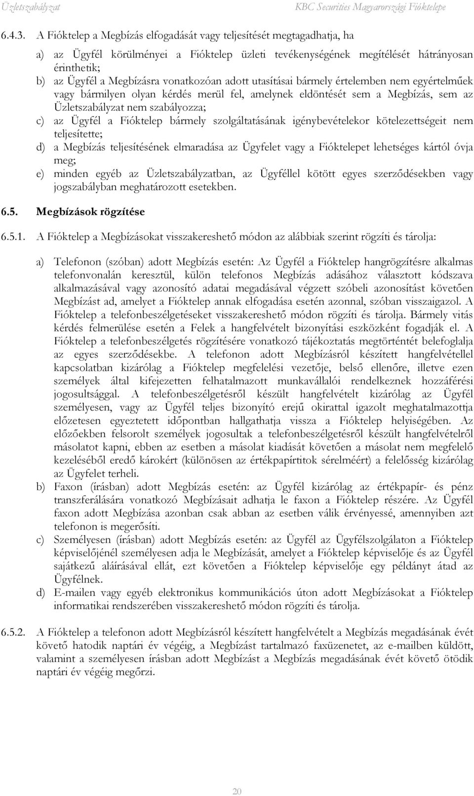 vonatkozóan adott utasításai bármely értelemben nem egyértelműek vagy bármilyen olyan kérdés merül fel, amelynek eldöntését sem a Megbízás, sem az Üzletszabályzat nem szabályozza; c) az Ügyfél a