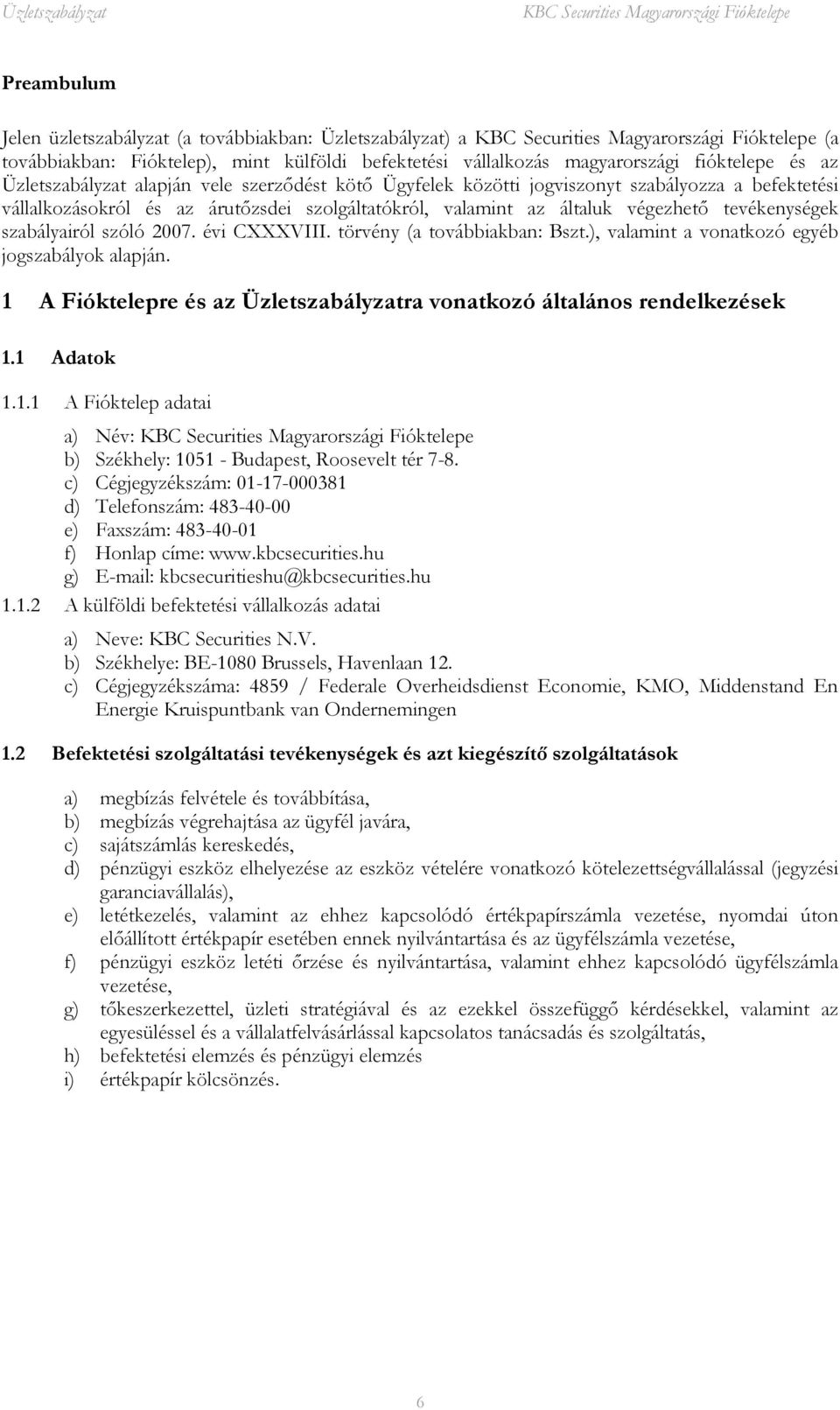 évi CXXXVIII. törvény (a továbbiakban: Bszt.), valamint a vonatkozó egyéb jogszabályok alapján. 1 A Fióktelepre és az Üzletszabályzatra vonatkozó általános rendelkezések 1.1 Adatok 1.1.1 A Fióktelep adatai a) Név: b) Székhely: 1051 - Budapest, Roosevelt tér 7-8.