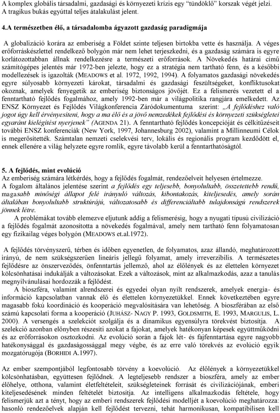 A véges erőforráskészlettel rendelkező bolygón már nem lehet terjeszkedni, és a gazdaság számára is egyre korlátozottabban állnak rendelkezésre a természeti erőforrások.