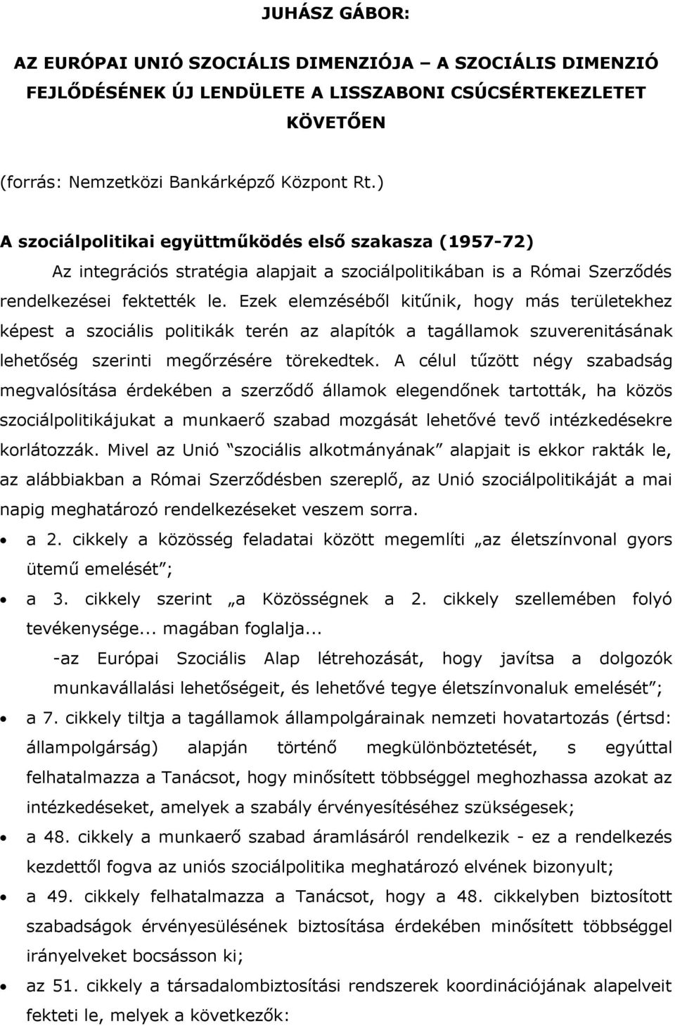 Ezek elemzéséből kitűnik, hogy más területekhez képest a szociális politikák terén az alapítók a tagállamok szuverenitásának lehetőség szerinti megőrzésére törekedtek.