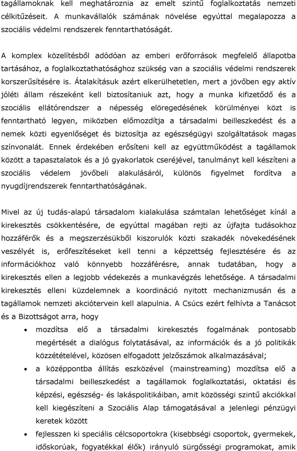 Átalakításuk azért elkerülhetetlen, mert a jövőben egy aktív jóléti állam részeként kell biztosítaniuk azt, hogy a munka kifizetődő és a szociális ellátórendszer a népesség elöregedésének körülményei