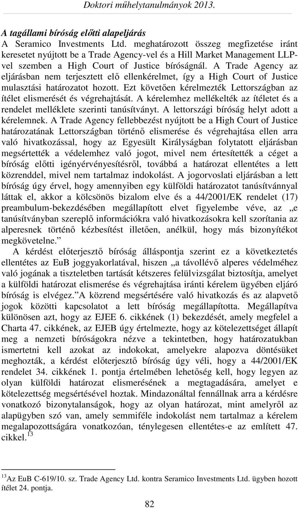 A Trade Agency az eljárásban nem terjesztett elő ellenkérelmet, így a High Court of Justice mulasztási határozatot hozott.