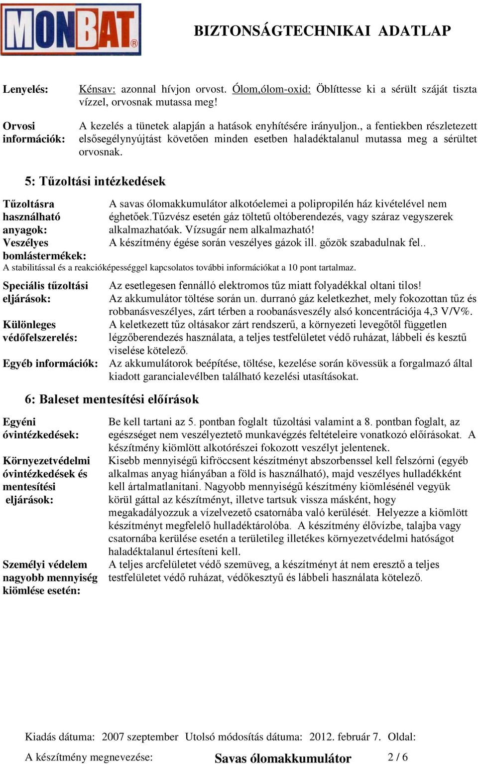 5: Tűzoltási intézkedések Tűzoltásra használható anyagok: Veszélyes bomlástermékek: A savas ólomakkumulátor alkotóelemei a polipropilén ház kivételével nem éghetőek.