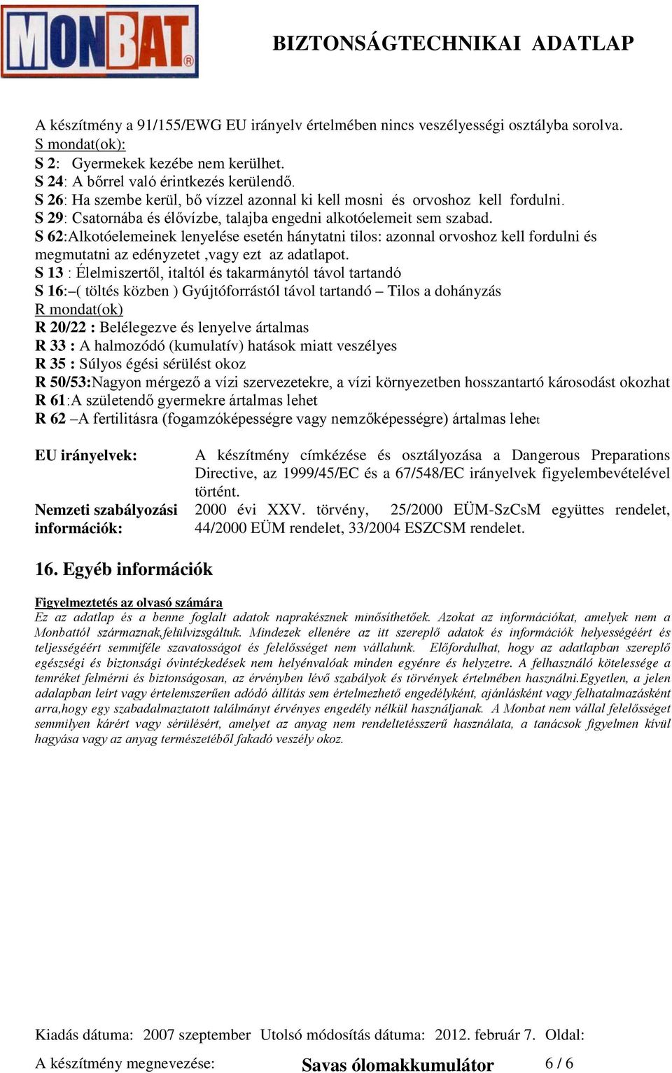 S 62:Alkotóelemeinek lenyelése esetén hánytatni tilos: azonnal orvoshoz kell fordulni és megmutatni az edényzetet,vagy ezt az adatlapot.