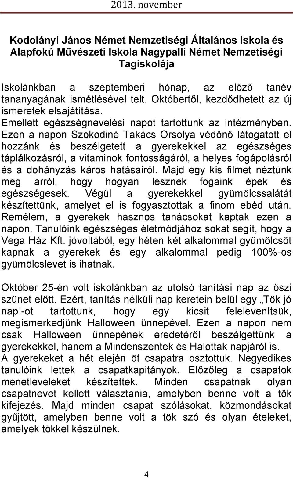 Ezen a napon Szokodiné Takács Orsolya védőnő látogatott el hozzánk és beszélgetett a gyerekekkel az egészséges táplálkozásról, a vitaminok fontosságáról, a helyes fogápolásról és a dohányzás káros