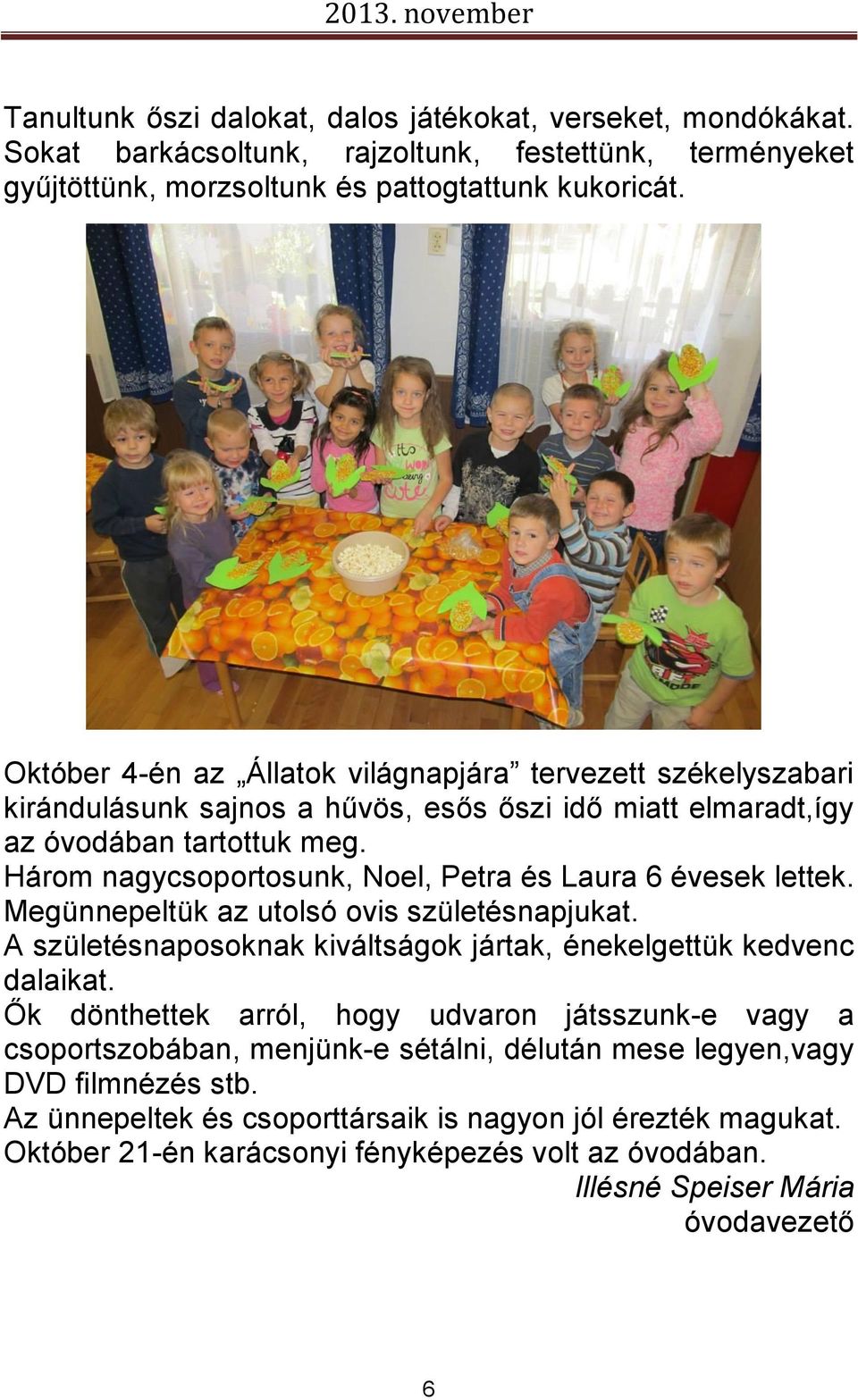 Három nagycsoportosunk, Noel, Petra és Laura 6 évesek lettek. Megünnepeltük az utolsó ovis születésnapjukat. A születésnaposoknak kiváltságok jártak, énekelgettük kedvenc dalaikat.