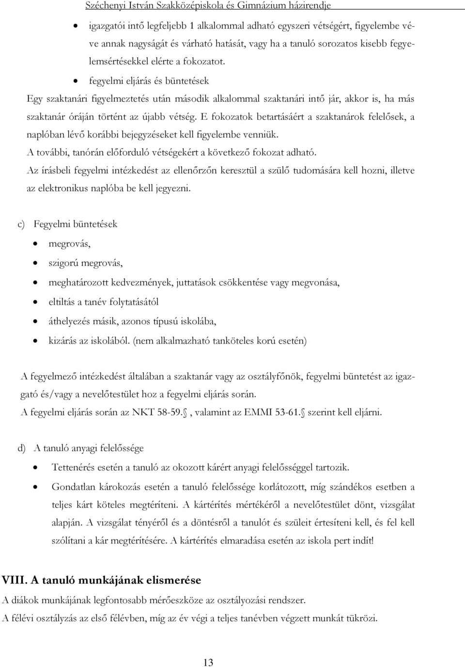 E fokozatok betartásáért a szaktanárok felelősek, a naplóban lévő korábbi bejegyzéseket kell figyelembe venniük. A további, tanórán előforduló vétségekért a következő fokozat adható.