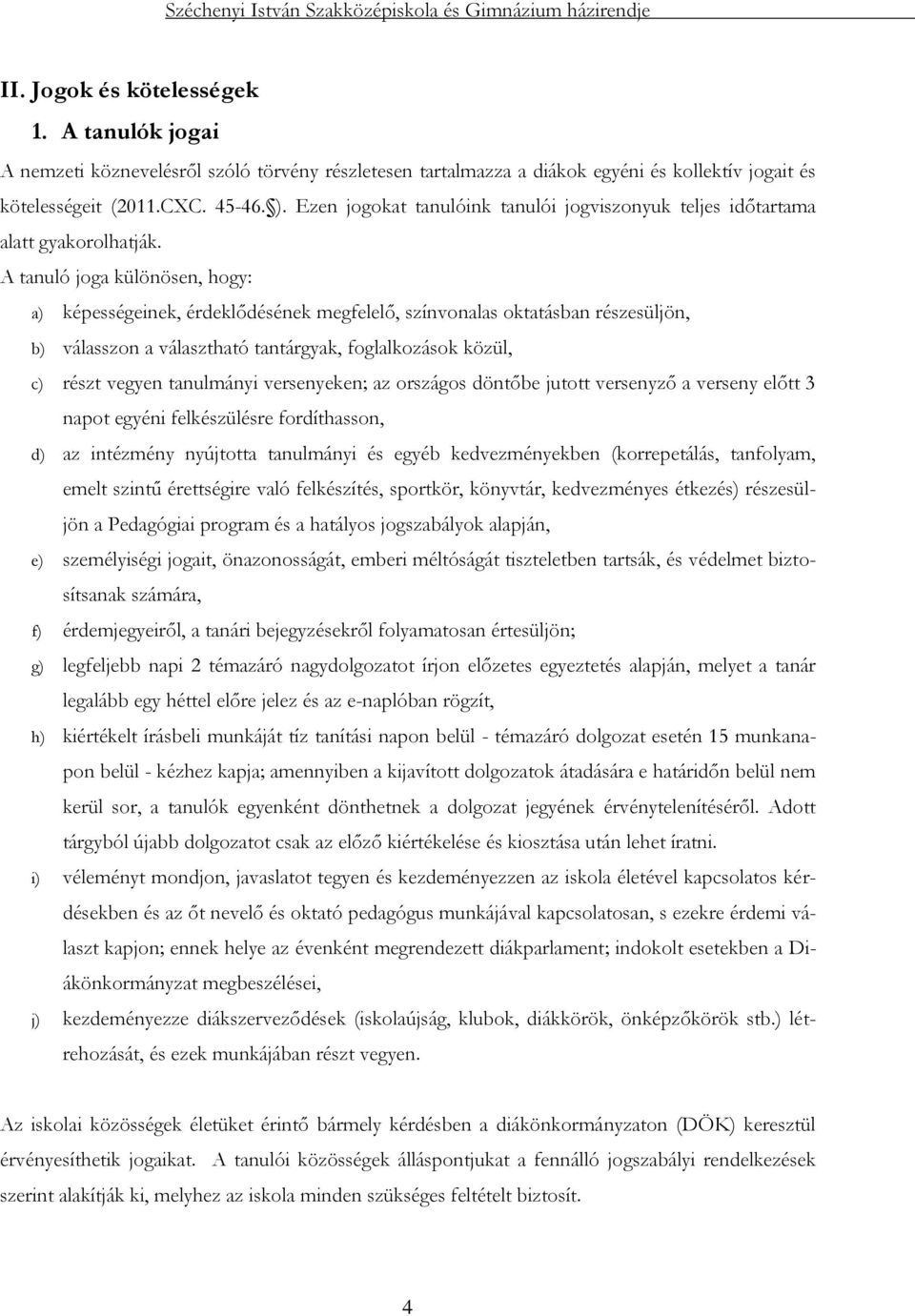 A tanuló joga különösen, hogy: a) képességeinek, érdeklődésének megfelelő, színvonalas oktatásban részesüljön, b) válasszon a választható tantárgyak, foglalkozások közül, c) részt vegyen tanulmányi