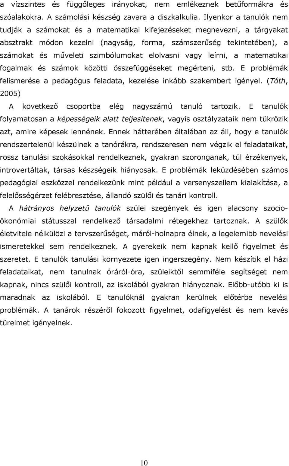 szimbólumokat elolvasni vagy leírni, a matematikai fogalmak és számok közötti összefüggéseket megérteni, stb. E problémák felismerése a pedagógus feladata, kezelése inkább szakembert igényel.