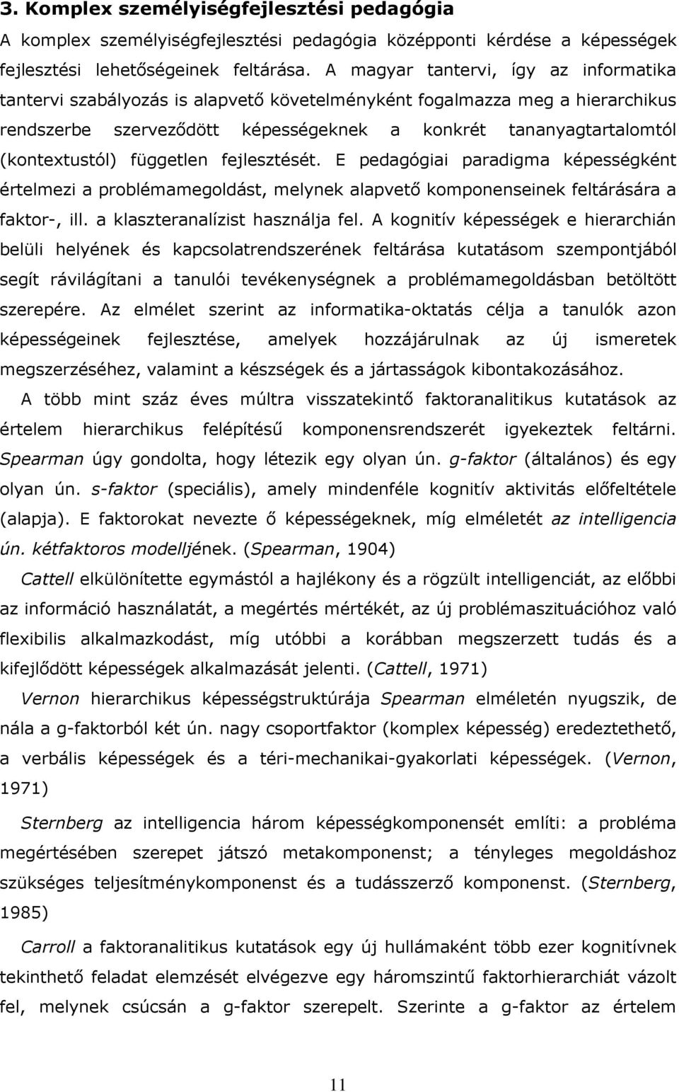 független fejlesztését. E pedagógiai paradigma képességként értelmezi a problémamegoldást, melynek alapvetı komponenseinek feltárására a faktor-, ill. a klaszteranalízist használja fel.