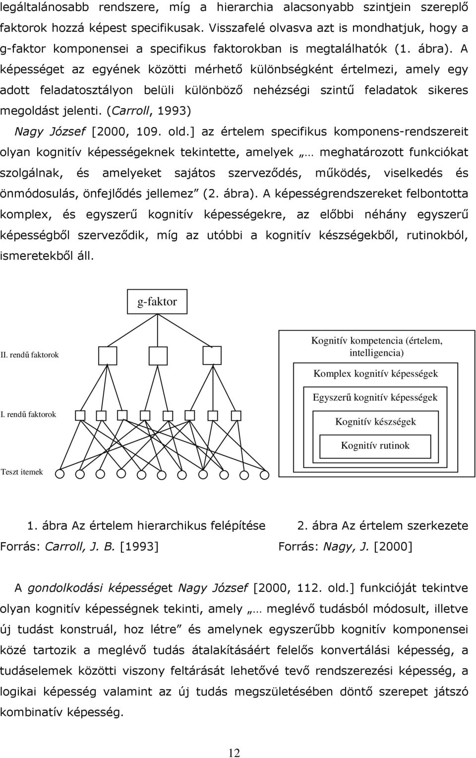 A képességet az egyének közötti mérhetı különbségként értelmezi, amely egy adott feladatosztályon belüli különbözı nehézségi szintő feladatok sikeres megoldást jelenti.