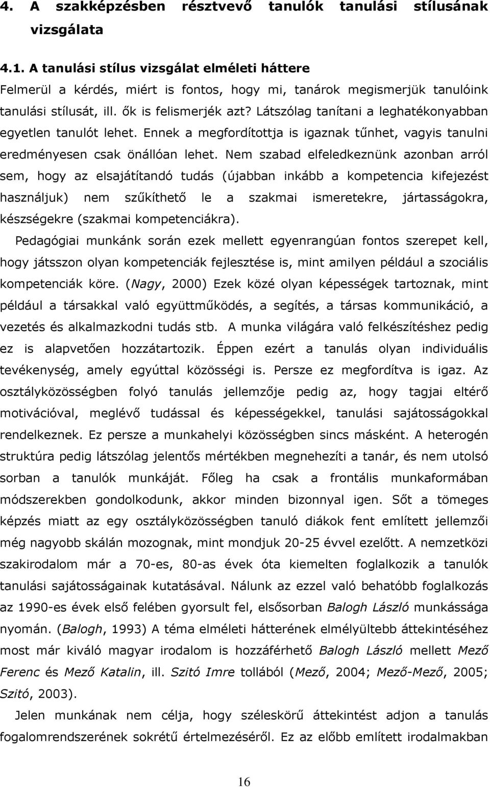 Látszólag tanítani a leghatékonyabban egyetlen tanulót lehet. Ennek a megfordítottja is igaznak tőnhet, vagyis tanulni eredményesen csak önállóan lehet.