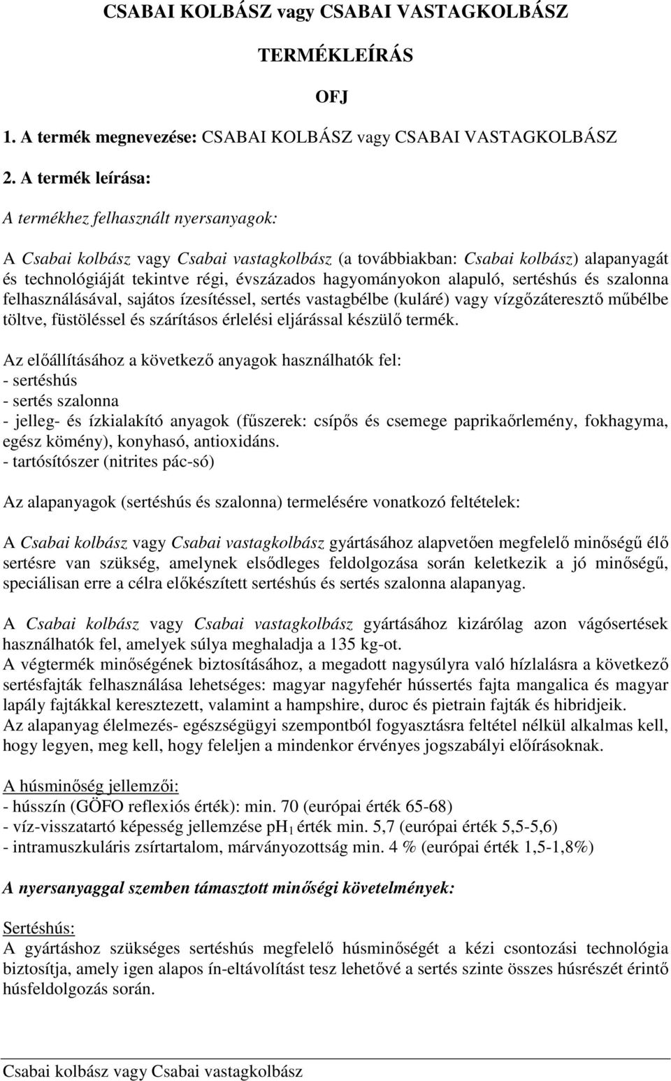 felhasználásával, sajátos ízesítéssel, sertés vastagbélbe (kuláré) vagy vízgőzáteresztő műbélbe töltve, füstöléssel és szárításos érlelési eljárással készülő termék.