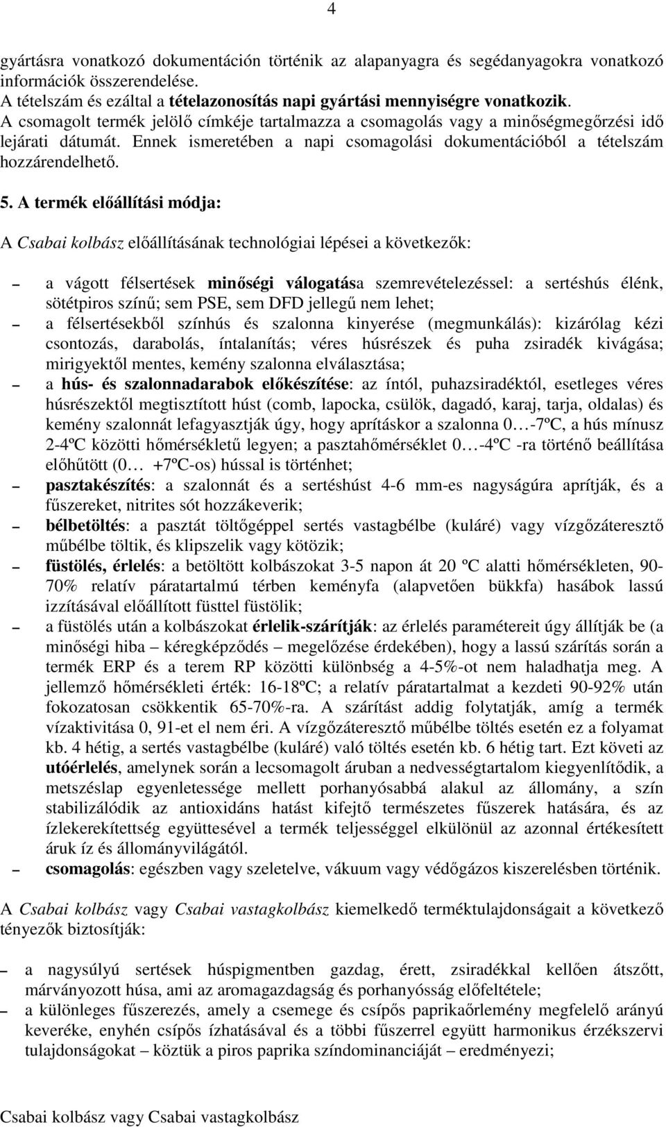 A termék előállítási módja: A Csabai kolbász előállításának technológiai lépései a következők: a vágott félsertések minőségi válogatása szemrevételezéssel: a sertéshús élénk, sötétpiros színű; sem