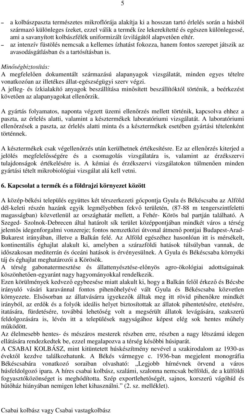 Minőségbiztosítás: A megfelelően dokumentált származású alapanyagok vizsgálatát, minden egyes tételre vonatkozóan az illetékes állat-egészségügyi szerv végzi.