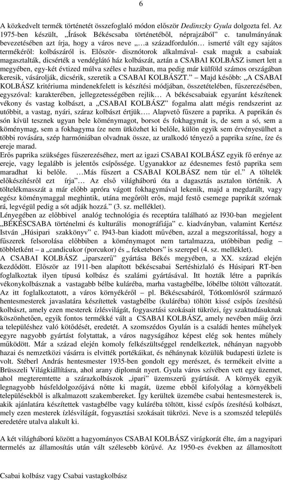 Először- disznótorok alkalmával- csak maguk a csabaiak magasztalták, dicsérték a vendéglátó ház kolbászát, aztán a CSABAI KOLBÁSZ ismert lett a megyében, egy-két évtized múlva széles e hazában, ma