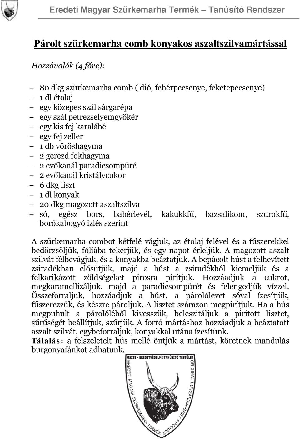 kakukkfű, bazsalikom, szurokfű, borókabogyó izlés szerint A szürkemarha combot kétfelé vágjuk, az étolaj felével és a fűszerekkel bedörzsöljük, fóliába tekerjük, és egy napot érleljük.