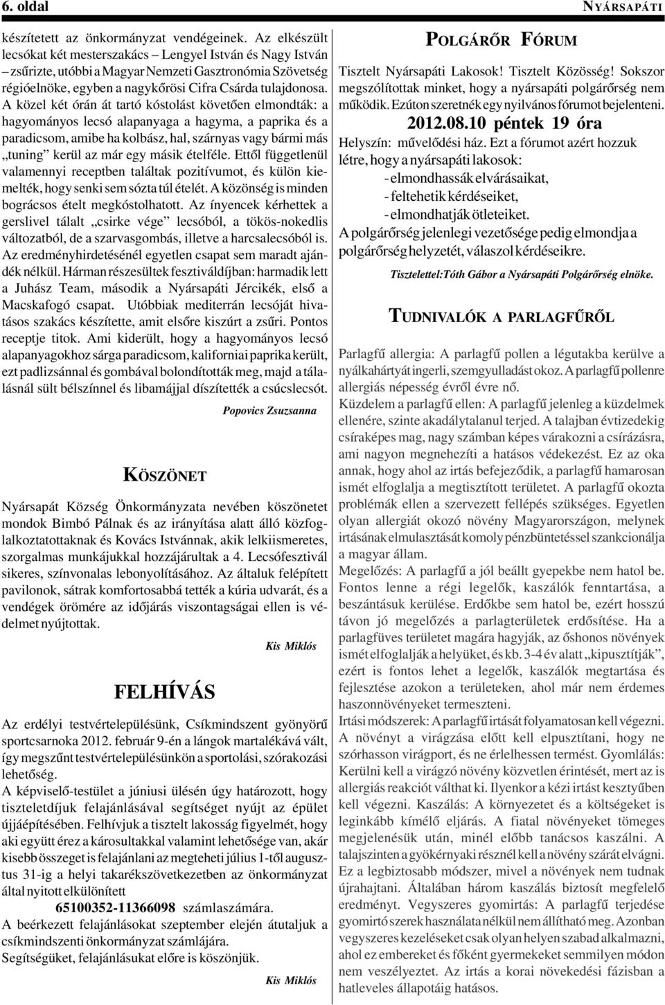 A közel két órán át tartó kóstolást követõen elmondták: a hagyományos lecsó alapanyaga a hagyma, a paprika és a paradicsom, amibe ha kolbász, hal, szárnyas vagy bármi más tuning kerül az már egy