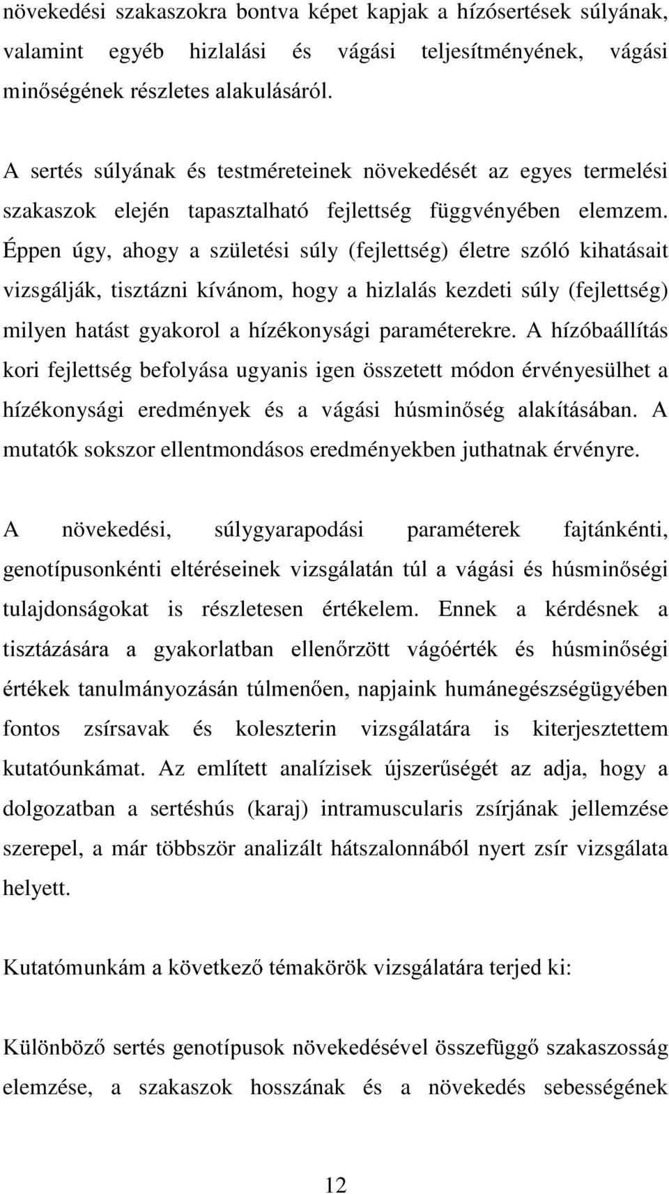 Éppen úgy, ahogy a születési súly (fejlettség) életre szóló kihatásait vizsgálják, tisztázni kívánom, hogy a hizlalás kezdeti súly (fejlettség) milyen hatást gyakorol a hízékonysági paraméterekre.