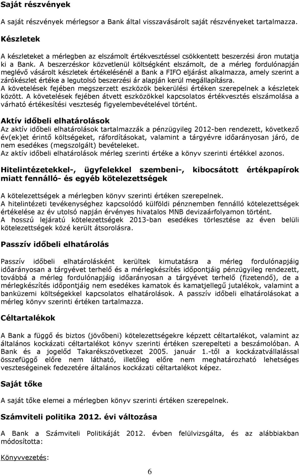 A beszerzéskor közvetlenül költségként elszámolt, de a mérleg fordulónapján meglévő vásárolt készletek értékelésénél a Bank a FIFO eljárást alkalmazza, amely szerint a zárókészlet értéke a legutolsó