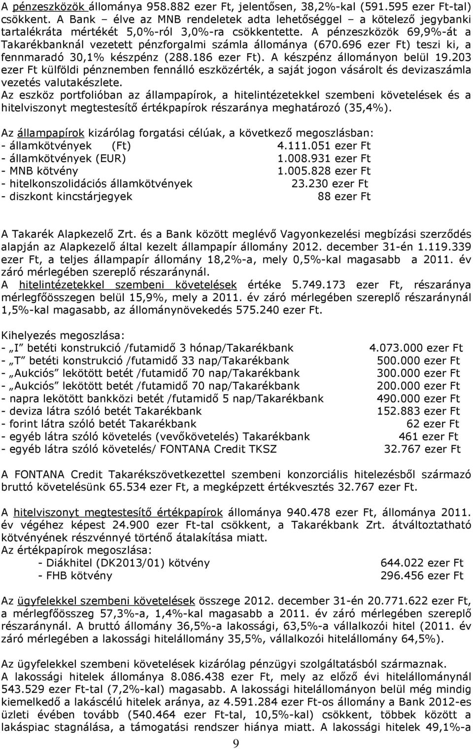 A pénzeszközök 69,9%-át a Takarékbanknál vezetett pénzforgalmi számla állománya (670.696 ezer Ft) teszi ki, a fennmaradó 30,1% készpénz (288.186 ezer Ft). A készpénz állományon belül 19.