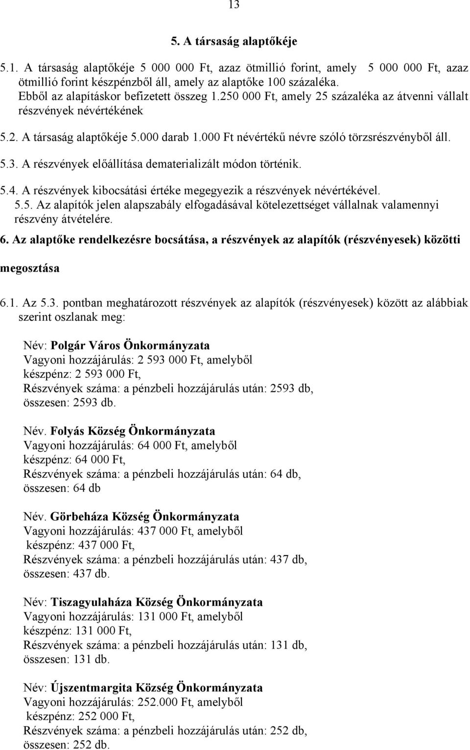 000 Ft névértékű névre szóló törzsrészvényből áll. 5.3. A részvények előállítása dematerializált módon történik. 5.4. A részvények kibocsátási értéke megegyezik a részvények névértékével. 5.5. Az alapítók jelen alapszabály elfogadásával kötelezettséget vállalnak valamennyi részvény átvételére.