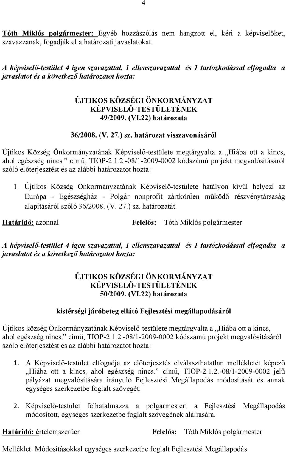 (VI.22) határozata 36/2008. (V. 27.) sz. határozat visszavonásáról Újtikos Község Önkormányzatának Képviselő-testülete megtárgyalta a Hiába ott a kincs, ahol egészség nincs. című, TIOP-2.1.2.-08/1-2009-0002 kódszámú projekt megvalósításáról szóló előterjesztést és az alábbi határozatot hozta: 1.